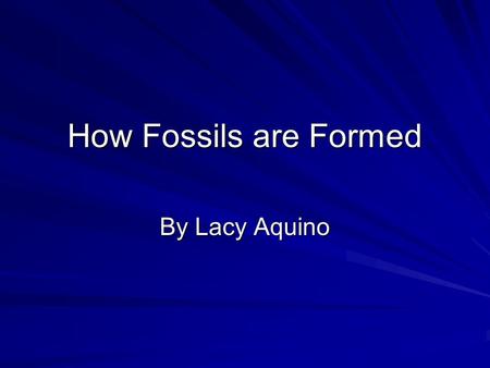 How Fossils are Formed By Lacy Aquino.