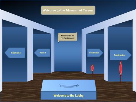 Museum Entrance Welcome to the Lobby Room One Room 2 Construction Welcome to the Museum of Careers Established By: Taylor Jackson Established By: Taylor.
