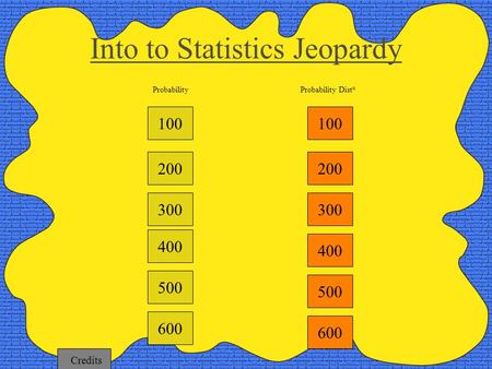 100 200 300 400 Probability Dist n Into to Statistics Jeopardy Probability 500 600 100 200 300 400 500 600 Credits.
