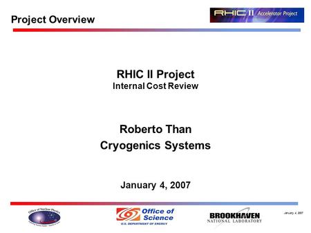 January 4, 2007 Project Overview RHIC II Project Internal Cost Review Roberto Than Cryogenics Systems January 4, 2007.