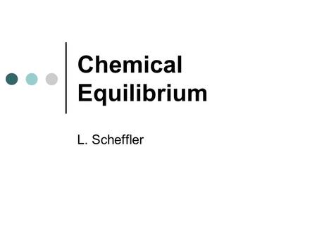Chemical Equilibrium L. Scheffler. Chemical Equilibrium Chemical equilibrium occurs in chemical reactions that are reversible. In a reaction such as: