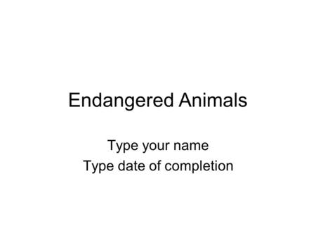 Endangered Animals Type your name Type date of completion.