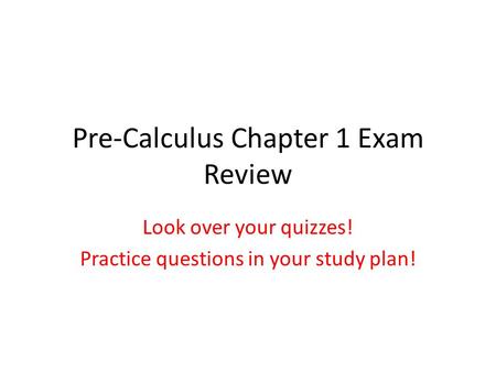 Pre-Calculus Chapter 1 Exam Review Look over your quizzes! Practice questions in your study plan!