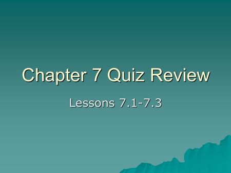 Chapter 7 Quiz Review Lessons 7.1-7.3.