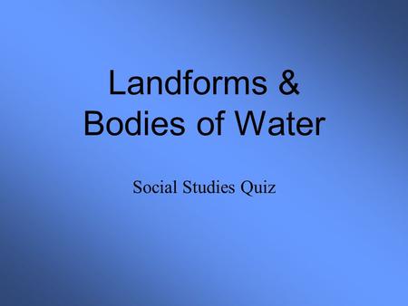 Landforms & Bodies of Water Social Studies Quiz. Landforms & Bodies of Water 1234 5678 9101112 13141516 17181920 STOP.