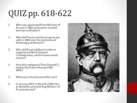 QUIZ pp. 618-622 Who was appointed Prime Minister of Prussia in 1862 and master minded German unification? Who did Prussia and Austria go to war with in.