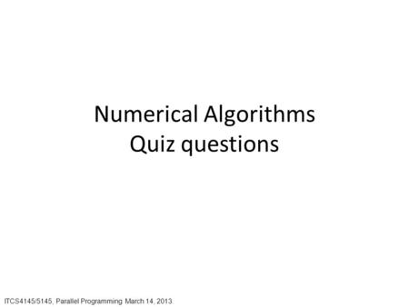 Numerical Algorithms Quiz questions ITCS4145/5145, Parallel Programming March 14, 2013.