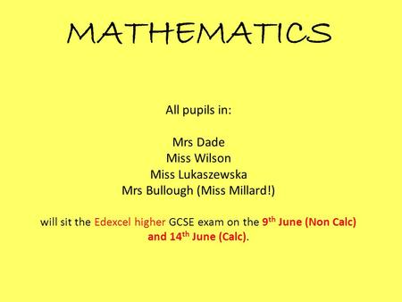 All pupils in: Mrs Dade Miss Wilson Miss Lukaszewska Mrs Bullough (Miss Millard!) will sit the Edexcel higher GCSE exam on the 9 th June (Non Calc) and.