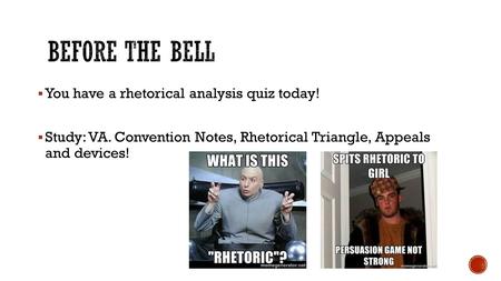  You have a rhetorical analysis quiz today!  Study: VA. Convention Notes, Rhetorical Triangle, Appeals and devices!