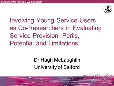Involving Young Service Users as Co-Researchers in Evaluating Service Provision: Perils, Potential and Limitations Dr Hugh McLaughlin University of Salford.