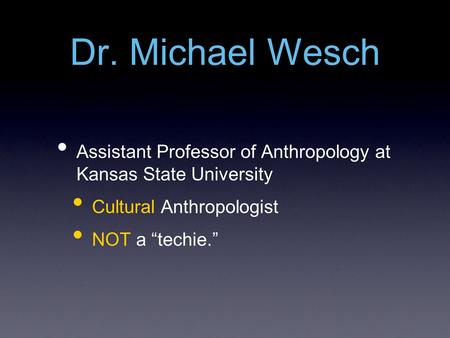 Dr. Michael Wesch Assistant Professor of Anthropology at Kansas State University Cultural Anthropologist NOT a “techie.”