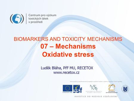 Luděk Bláha, PřF MU, RECETOX www.recetox.cz BIOMARKERS AND TOXICITY MECHANISMS 07 – Mechanisms Oxidative stress.
