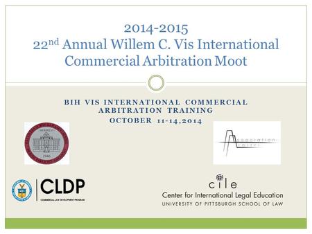 BIH VIS INTERNATIONAL COMMERCIAL ARBITRATION TRAINING OCTOBER 11-14,2014 2014-2015 22 nd Annual Willem C. Vis International Commercial Arbitration Moot.
