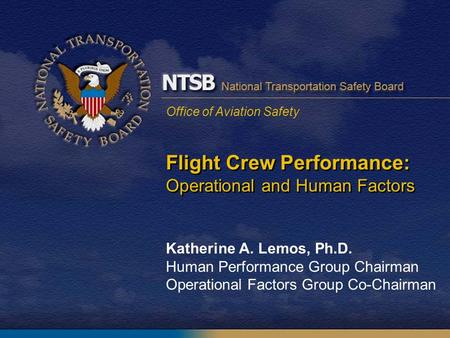 Office of Aviation Safety Flight Crew Performance: Operational and Human Factors Katherine A. Lemos, Ph.D. Human Performance Group Chairman Operational.