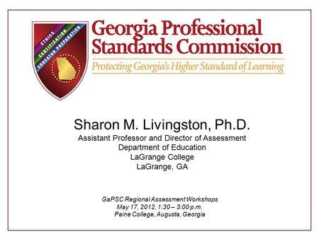 Sharon M. Livingston, Ph.D. Assistant Professor and Director of Assessment Department of Education LaGrange College LaGrange, GA GaPSC Regional Assessment.
