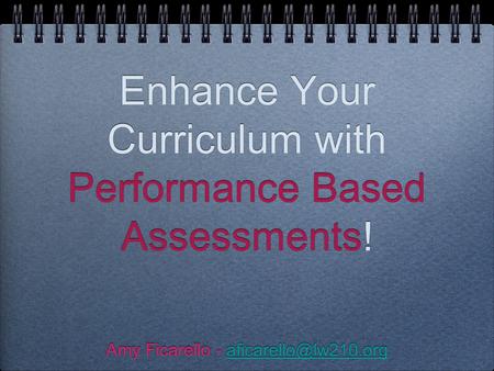 Enhance Your Curriculum with Performance Based Assessments! Amy Ficarello - Amy Ficarello -
