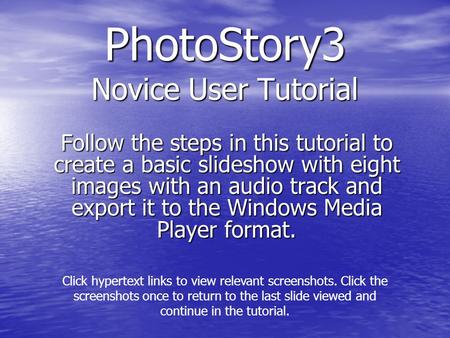 PhotoStory3 Novice User Tutorial Follow the steps in this tutorial to create a basic slideshow with eight images with an audio track and export it to the.