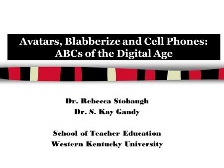 Avatars, Blabberize and Cell Phones: ABCs of the Digital Age Dr. Rebecca Stobaugh Dr. S. Kay Gandy School of Teacher Education Western Kentucky University.