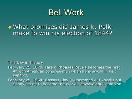 Bell Work  What promises did James K. Polk make to win his election of 1844? This Day in History: February 25, 1870- Hiram Rhoades Revels becomes the.