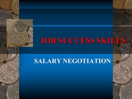 JOB SUCCESS SKILLS SALARY NEGOTIATION. Objective At the conclusion of this lesson, the student will be able to determine the most effective method for.