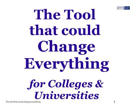 The tool that could change everything 1 The Tool that could for Colleges & Universities Change Everything.
