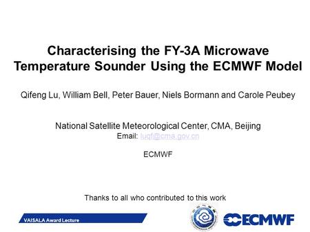 Slide 1 VAISALA Award Lecture Characterising the FY-3A Microwave Temperature Sounder Using the ECMWF Model Qifeng Lu, William Bell, Peter Bauer, Niels.