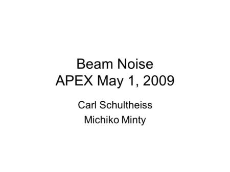 Beam Noise APEX May 1, 2009 Carl Schultheiss Michiko Minty.