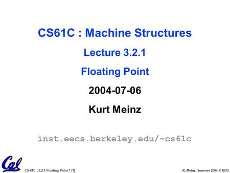 CS 61C L3.2.1 Floating Point 1 (1) K. Meinz, Summer 2004 © UCB CS61C : Machine Structures Lecture 3.2.1 Floating Point 2004-07-06 Kurt Meinz inst.eecs.berkeley.edu/~cs61c.