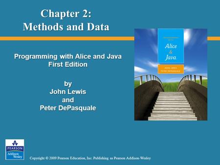 Copyright © 2009 Pearson Education, Inc. Publishing as Pearson Addison-Wesley Chapter 2: Methods and Data Programming with Alice and Java First Edition.