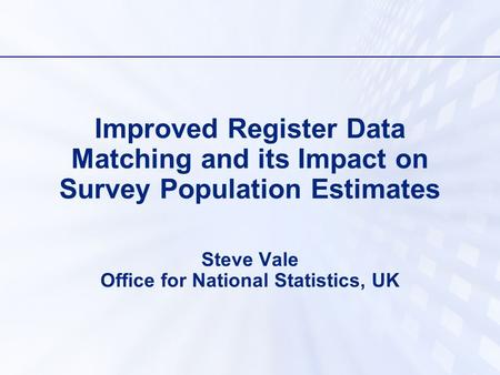 Improved Register Data Matching and its Impact on Survey Population Estimates Steve Vale Office for National Statistics, UK.