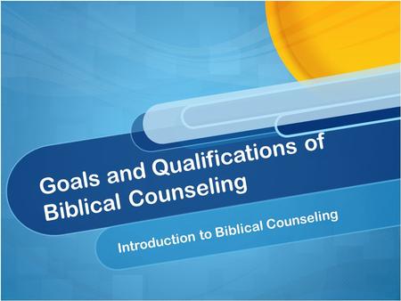 Goals and Qualifications of Biblical Counseling Introduction to Biblical Counseling.