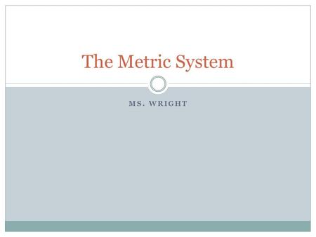 MS. WRIGHT The Metric System. Terms The term distance refers to how long, wide or tall something is. The term volume refers to how much space something.