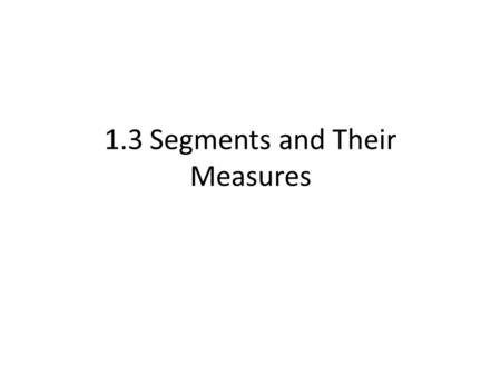 1.3 Segments and Their Measures. Objectives/Assignment Use segment postulates. Use the Distance Formula to measure distances as applied.