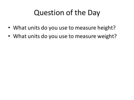 Question of the Day What units do you use to measure height? What units do you use to measure weight?