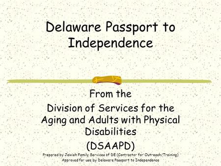 Delaware Passport to Independence From the Division of Services for the Aging and Adults with Physical Disabilities (DSAAPD) Prepared by Jewish Family.