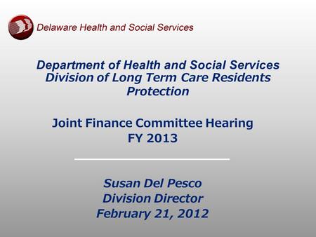 Joint Finance Committee Hearing FY 2013 Susan Del Pesco Division Director February 21, 2012 Department of Health and Social Services Division of Long Term.