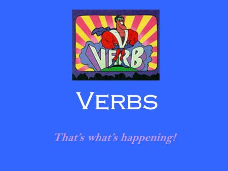 Verbs That’s what’s happening!. A verb expresses an action, a feeling, or a state of being. Two main types of verbs are helping verbs and linking verbs.