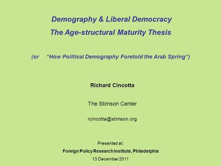 Presented at: Foreign Policy Research Institute, Philadelphia 13 December 2011 Demography & Liberal Democracy The Age-structural Maturity Thesis (or “How.