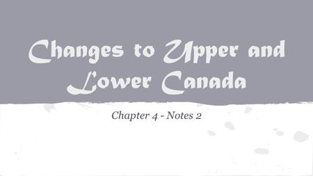Changes to Upper and Lower Canada Chapter 4 - Notes 2.