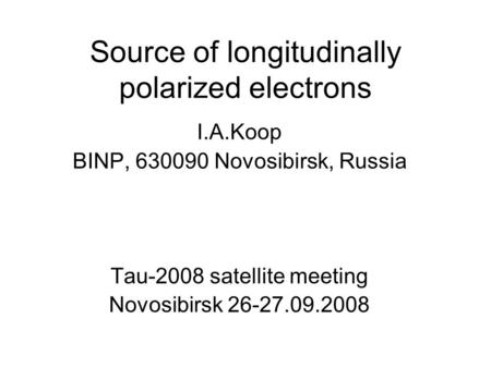 Source of longitudinally polarized electrons I.A.Koop BINP, 630090 Novosibirsk, Russia Tau-2008 satellite meeting Novosibirsk 26-27.09.2008.