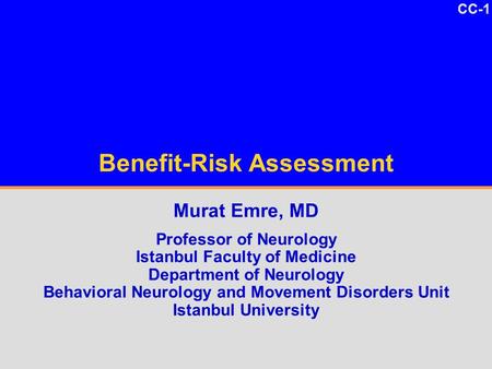 CC-1 Benefit-Risk Assessment Murat Emre, MD Professor of Neurology Istanbul Faculty of Medicine Department of Neurology Behavioral Neurology and Movement.