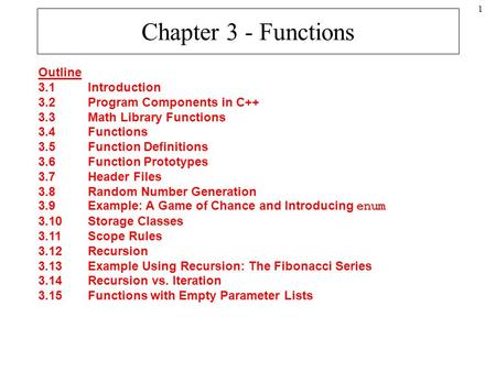 1 Chapter 3 - Functions Outline 3.1Introduction 3.2Program Components in C++ 3.3Math Library Functions 3.4Functions 3.5Function Definitions 3.6Function.