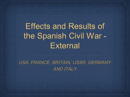 Effects and Results of the Spanish Civil War - External USA, FRANCE, BRITAIN, USSR, GERMANY AND ITALY.