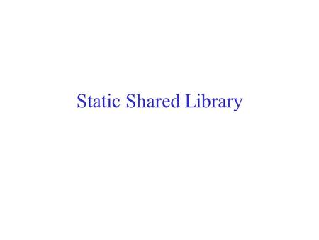 Static Shared Library. Non-shared v.s. Shared Library A library is a collection of pre-written function calls. Using existing libraries can save a programmer.