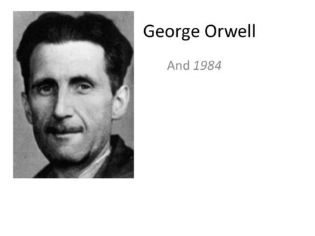 George Orwell And 1984. George Orwell 1903-1950 English author Born Eric Arthur Blair – George Orwell is a pen name. Early life: – Born in Bengali, India.
