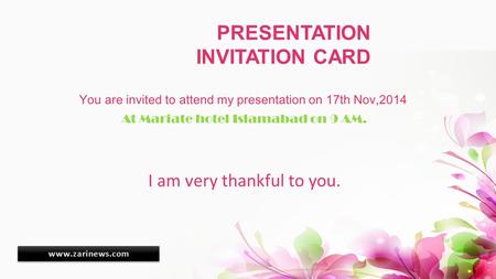 PRESENTATION INVITATION CARD You are invited to attend my presentation on 17th Nov,2014 At Mariate hotel Islamabad on 9 AM. I am very thankful to you.