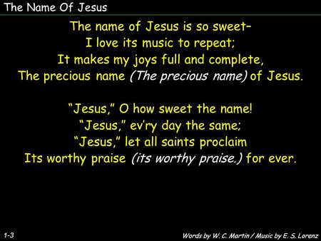 The Name Of Jesus 1-3 The name of Jesus is so sweet– I love its music to repeat; It makes my joys full and complete, The precious name (The precious name)