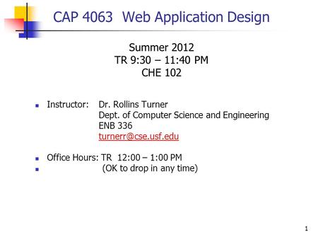 1 CAP 4063 Web Application Design Summer 2012 TR 9:30 – 11:40 PM CHE 102 Instructor:Dr. Rollins Turner Dept. of Computer Science and Engineering ENB 336.