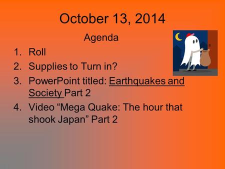 October 13, 2014 Agenda 1.Roll 2.Supplies to Turn in? 3.PowerPoint titled: Earthquakes and Society Part 2 4.Video “Mega Quake: The hour that shook Japan”