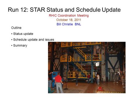 Run 12: STAR Status and Schedule Update RHIC Coordination Meeting October 18, 2011 Bill Christie BNL Outline Status update Schedule update and issues Summary.